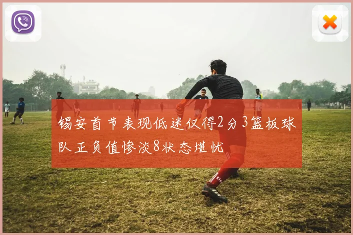锡安首节表现低迷仅得2分3篮板球队正负值惨淡8状态堪忧