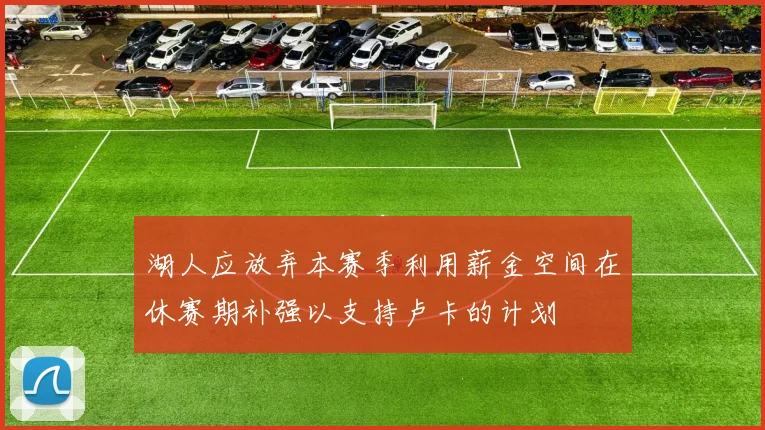 湖人应放弃本赛季利用薪金空间在休赛期补强以支持卢卡的计划