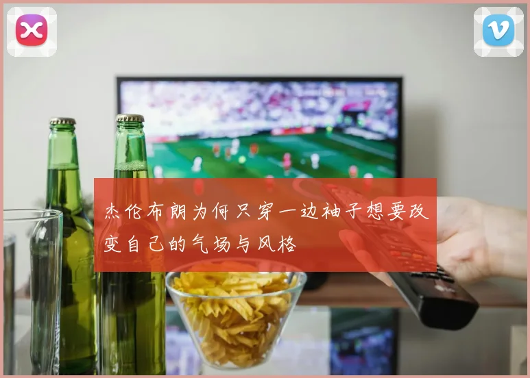杰伦布朗为何只穿一边袖子想要改变自己的气场与风格