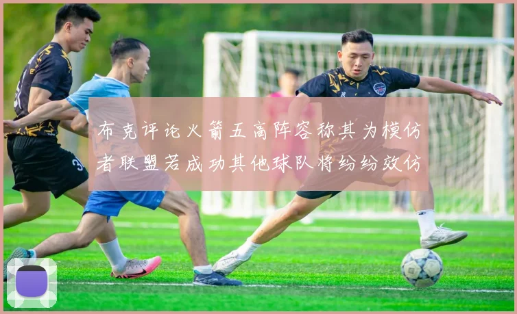 布克评论火箭五高阵容称其为模仿者联盟若成功其他球队将纷纷效仿