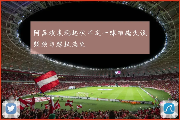 阿苏埃表现起伏不定一球难掩失误频频与球权流失