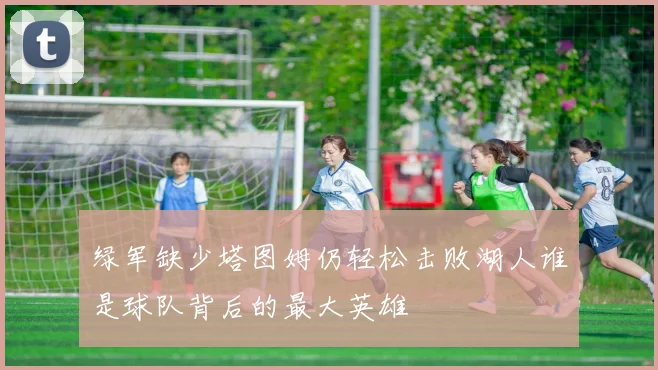 绿军缺少塔图姆仍轻松击败湖人谁是球队背后的最大英雄