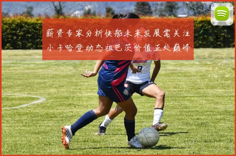 薪资专家分析快船未来发展需关注小卡哈登动态祖巴茨价值正处巅峰