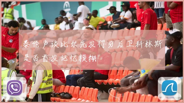 泰伦卢谈比尔先发得分后卫科林斯是否首发记忆模糊