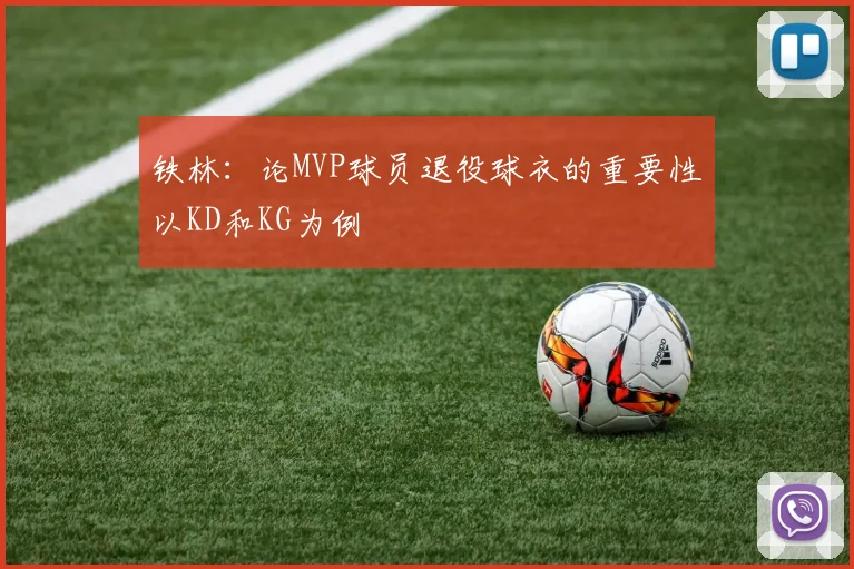 铁林：论MVP球员退役球衣的重要性以KD和KG为例