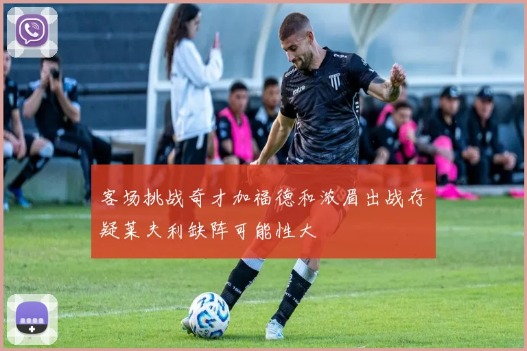 客场挑战奇才加福德和浓眉出战存疑莱夫利缺阵可能性大