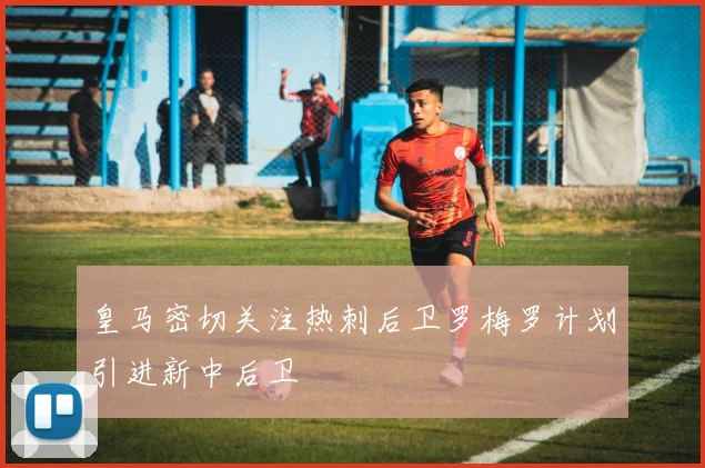 皇马密切关注热刺后卫罗梅罗计划引进新中后卫