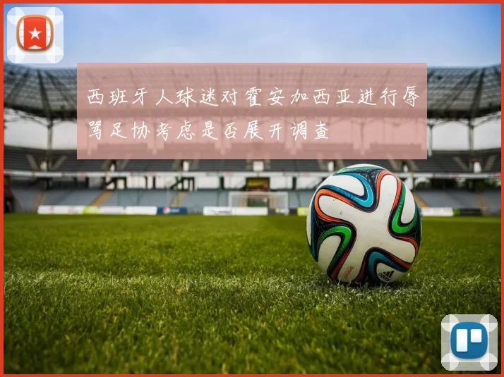 西班牙人球迷对霍安加西亚进行辱骂足协考虑是否展开调查