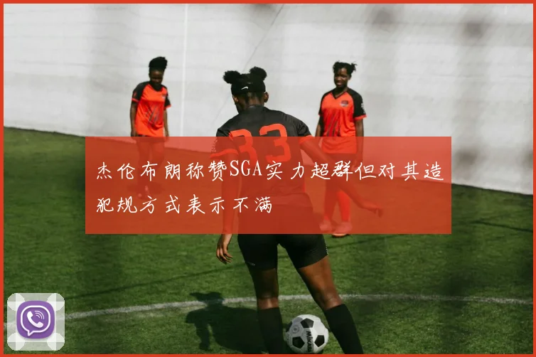 杰伦布朗称赞SGA实力超群但对其造犯规方式表示不满