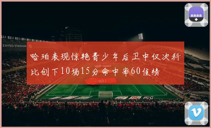 哈珀表现惊艳青少年后卫中仅次科比创下10场15分命中率60佳绩