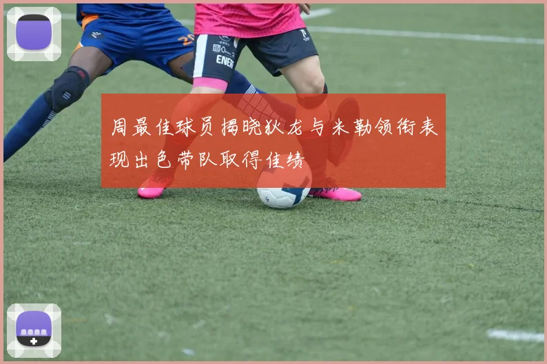 周最佳球员揭晓狄龙与米勒领衔表现出色带队取得佳绩