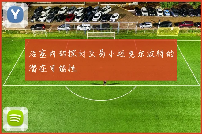 活塞内部探讨交易小迈克尔波特的潜在可能性