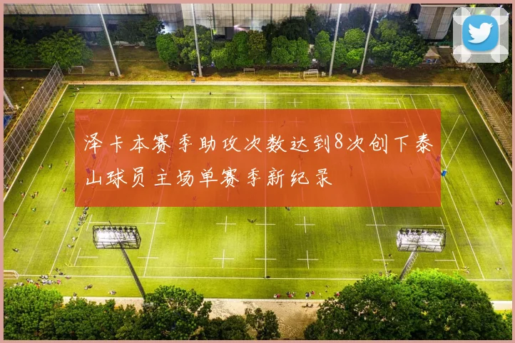 泽卡本赛季助攻次数达到8次创下泰山球员主场单赛季新纪录