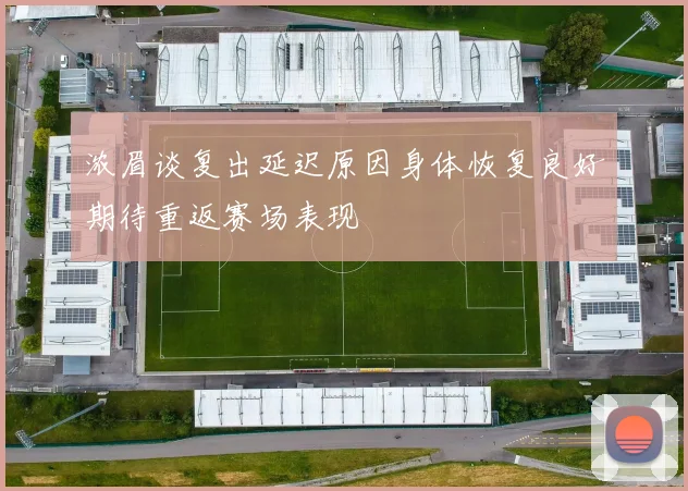 浓眉谈复出延迟原因身体恢复良好期待重返赛场表现