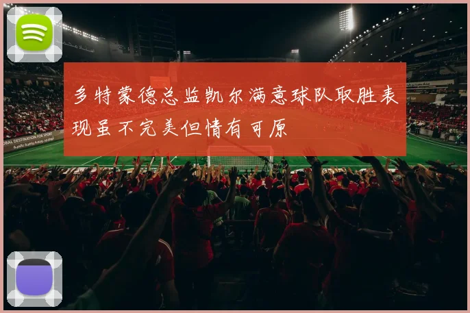 多特蒙德总监凯尔满意球队取胜表现虽不完美但情有可原