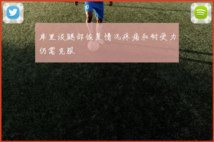 库里谈腿部恢复情况疼痛和耐受力仍需克服