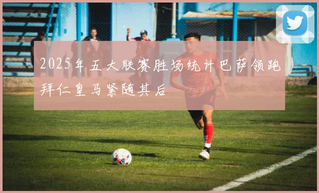 2025年五大联赛胜场统计巴萨领跑拜仁皇马紧随其后